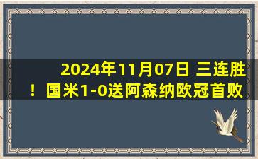 2024年11月07日 三连胜！国米1-0送阿森纳欧冠首败 恰20点射梅里诺手球送点